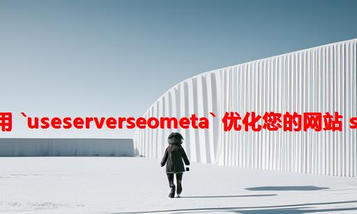 使用 `useServerSeoMeta` 优化您的网站 SEO